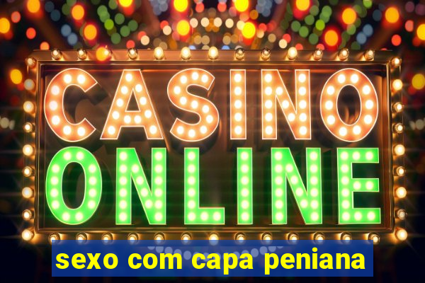 sexo com capa peniana